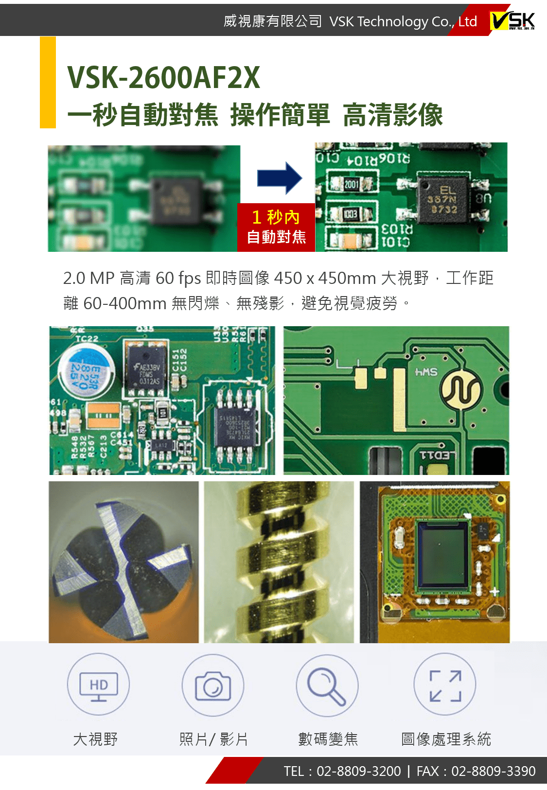 VSK-2600AF2X 一秒內自動對焦 操作簡單 高清影像 2.0 MP 高清 60 fps 即時圖像 450 x 450mm 大視野 工作距離 60-400mm 無閃爍 無殘影 避免視覺疲勞 大視野 照片/ 影片 數碼變焦 圖像處理系統